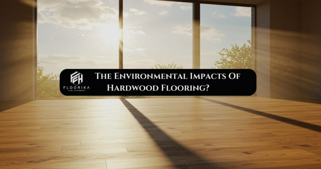 What Are The Environmental Impacts Of Having Hardwood Flooring? 1 Environmental Impacts Of Having Hardwood Flooring